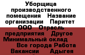 Уборщица производственного помещения › Название организации ­ Паритет, ООО › Отрасль предприятия ­ Другое › Минимальный оклад ­ 28 000 - Все города Работа » Вакансии   . Адыгея респ.,Адыгейск г.